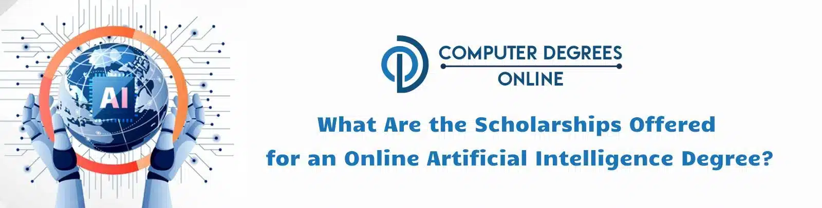 scholarship offered for online artificial intelligence degree a robot hand holding a cricle and inside the cricle there is a globe with AI written on it depicting as the whole world need to study AI